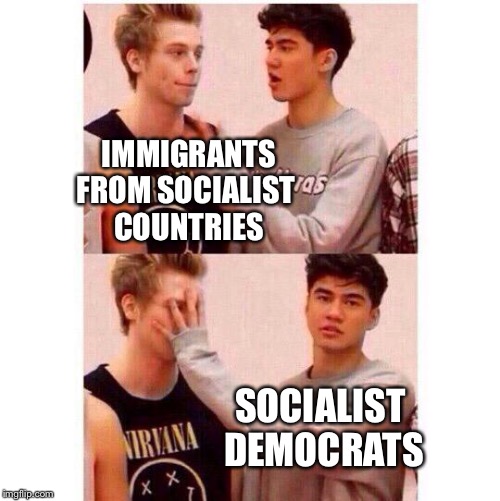 Shut Up | IMMIGRANTS FROM SOCIALIST 
COUNTRIES; SOCIALIST 
DEMOCRATS | image tagged in shut up | made w/ Imgflip meme maker