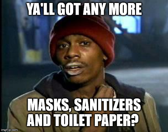 Ya'll Got Any More of That X | YA'LL GOT ANY MORE; MASKS, SANITIZERS AND TOILET PAPER? | image tagged in ya'll got any more of that x | made w/ Imgflip meme maker