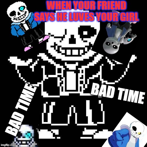 sans undertale | WHEN YOUR FRIEND SAYS HE LUVES YOUR GIRL; BAD TIME; BAD TIME | image tagged in sans undertale | made w/ Imgflip meme maker