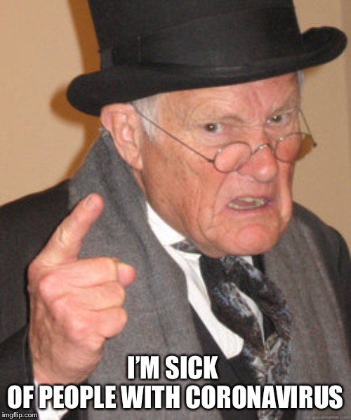 Back In My Day | I’M SICK 
OF PEOPLE WITH CORONAVIRUS | image tagged in memes,back in my day | made w/ Imgflip meme maker