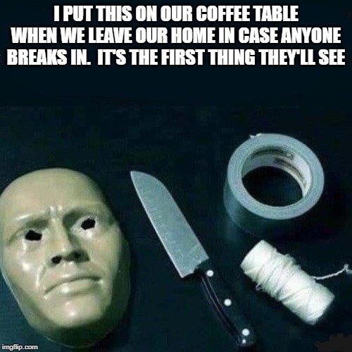 I PUT THIS ON OUR COFFEE TABLE WHEN WE LEAVE OUR HOME IN CASE ANYONE BREAKS IN.  IT'S THE FIRST THING THEY'LL SEE | image tagged in funny | made w/ Imgflip meme maker