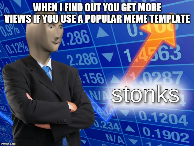 stonks | WHEN I FIND OUT YOU GET MORE VIEWS IF YOU USE A POPULAR MEME TEMPLATE | image tagged in stonks | made w/ Imgflip meme maker
