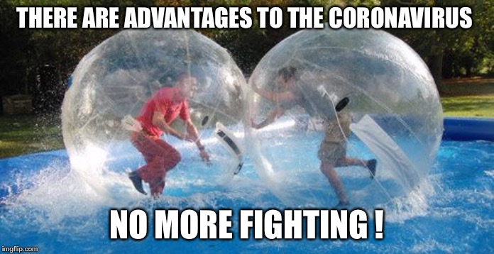 We are having a ball ! | THERE ARE ADVANTAGES TO THE CORONAVIRUS; NO MORE FIGHTING ! | image tagged in we are having a ball | made w/ Imgflip meme maker