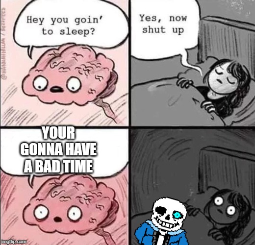 waking up brain | YOUR GONNA HAVE A BAD TIME | image tagged in waking up brain | made w/ Imgflip meme maker