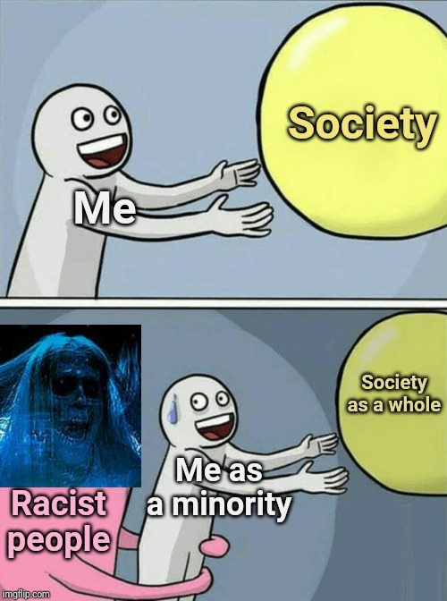 This is me in real life. | Society; Me; Society as a whole; Me as a minority; Racist people | image tagged in memes,running away balloon,society,meme,funny,minorities | made w/ Imgflip meme maker