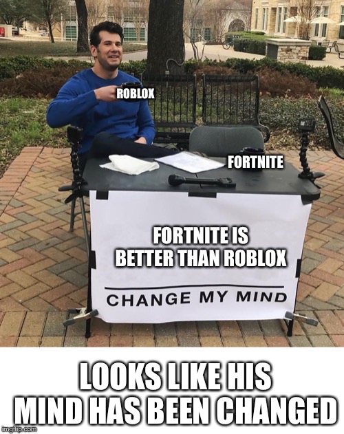 Change My Mind | ROBLOX; FORTNITE; FORTNITE IS BETTER THAN ROBLOX; LOOKS LIKE HIS MIND HAS BEEN CHANGED | image tagged in change my mind | made w/ Imgflip meme maker