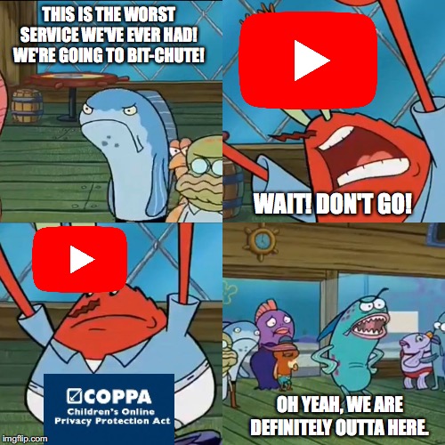#AbolishCOPPA |  THIS IS THE WORST SERVICE WE'VE EVER HAD! WE'RE GOING TO BIT-CHUTE! WAIT! DON'T GO! OH YEAH, WE ARE DEFINITELY OUTTA HERE. | image tagged in oh yeah we are definitely outta here,coppa,youtube,spongebob,memes,funny | made w/ Imgflip meme maker