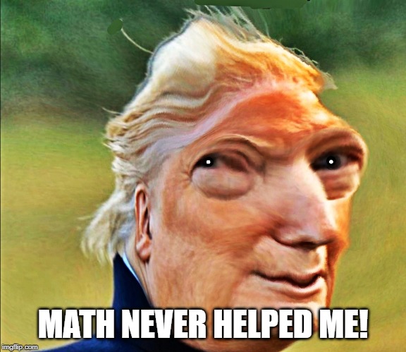Trimp | MATH NEVER HELPED ME! | image tagged in trimp | made w/ Imgflip meme maker