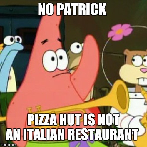 If anyone thinks that I'm being racist with this post, I will delete it. | NO PATRICK; PIZZA HUT IS NOT AN ITALIAN RESTAURANT | image tagged in memes,no patrick,pizza hut | made w/ Imgflip meme maker