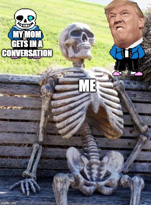 Waiting Skeleton | MY MOM GETS IN A CONVERSATION; ME | image tagged in memes,waiting skeleton | made w/ Imgflip meme maker