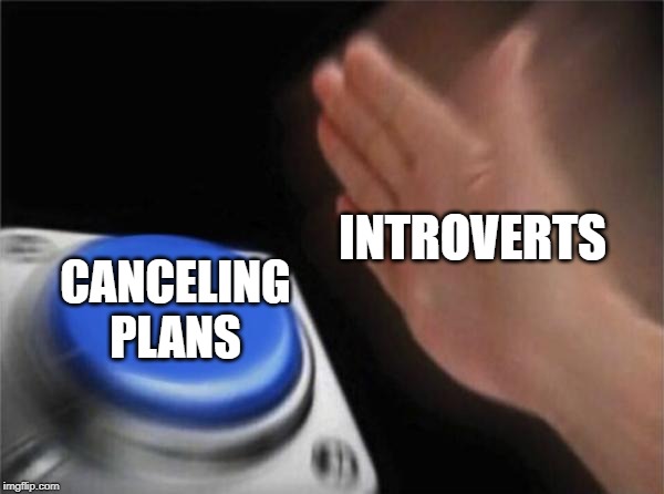 Blank Nut Button Meme | INTROVERTS; CANCELING PLANS | image tagged in memes,blank nut button | made w/ Imgflip meme maker
