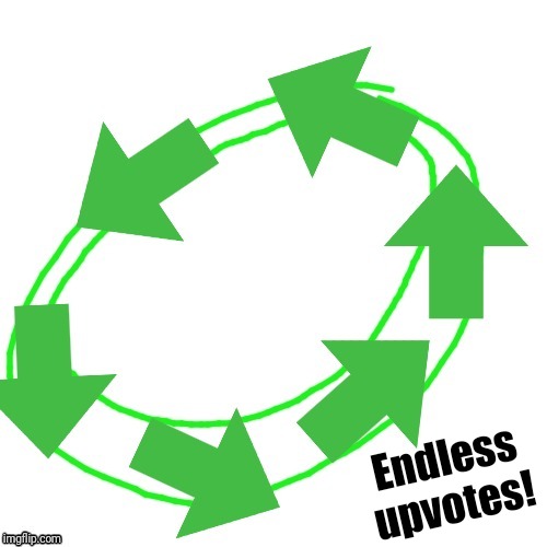Endless upvotes | Endless upvotes! | image tagged in endless upvotes | made w/ Imgflip meme maker