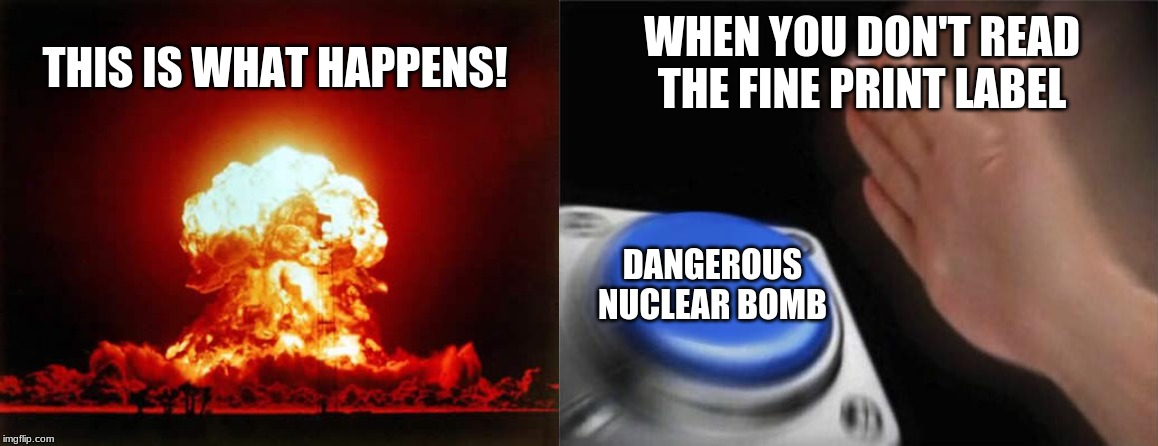 WHEN YOU DON'T READ THE FINE PRINT LABEL; THIS IS WHAT HAPPENS! DANGEROUS NUCLEAR BOMB | image tagged in memes,nuclear explosion,blank nut button | made w/ Imgflip meme maker