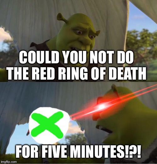 Shrek For Five Minutes | COULD YOU NOT DO THE RED RING OF DEATH; FOR FIVE MINUTES!?! | image tagged in shrek for five minutes | made w/ Imgflip meme maker