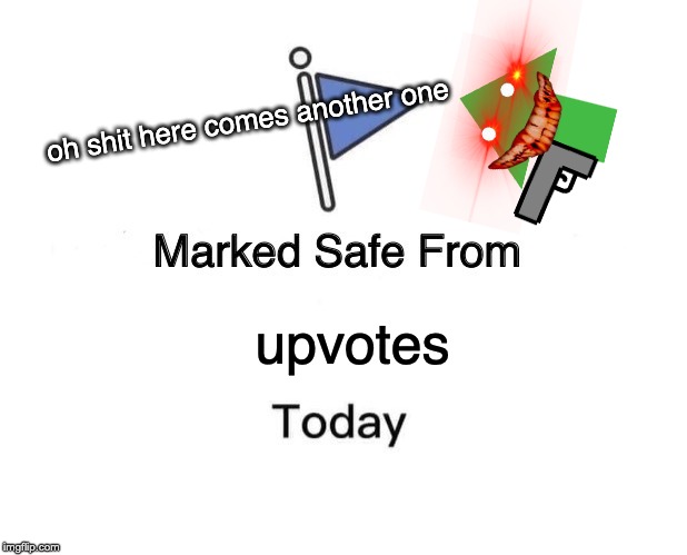 Marked Safe From Meme | oh shit here comes another one; upvotes | image tagged in memes,marked safe from | made w/ Imgflip meme maker