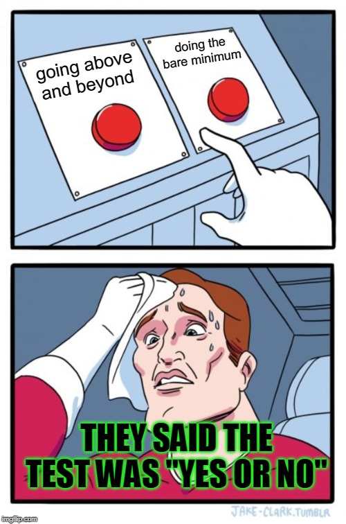 Two Buttons Meme | doing the bare minimum; going above and beyond; THEY SAID THE TEST WAS "YES OR NO" | image tagged in memes,two buttons | made w/ Imgflip meme maker
