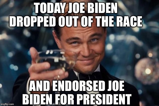 Leonardo Dicaprio Cheers | TODAY JOE BIDEN DROPPED OUT OF THE RACE; AND ENDORSED JOE BIDEN FOR PRESIDENT | image tagged in memes,leonardo dicaprio cheers | made w/ Imgflip meme maker