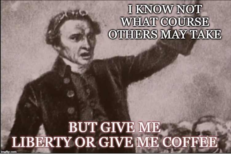 Patrick Henry Give me Liberty | I KNOW NOT WHAT COURSE OTHERS MAY TAKE; BUT GIVE ME LIBERTY OR GIVE ME COFFEE | image tagged in patrick henry,coffee | made w/ Imgflip meme maker