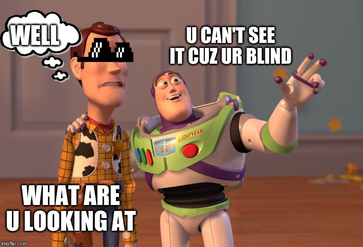 X, X Everywhere | U CAN'T SEE IT CUZ UR BLIND; WELL; WHAT ARE U LOOKING AT | image tagged in memes,x x everywhere | made w/ Imgflip meme maker