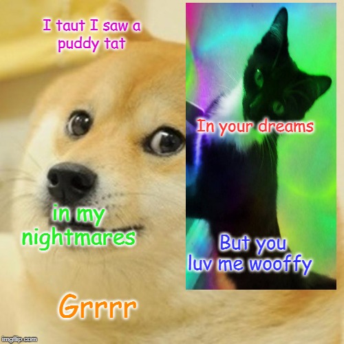Doge | I taut I saw a 
puddy tat; In your dreams; in my nightmares; But you luv me wooffy; Grrrr | image tagged in memes,doge | made w/ Imgflip meme maker