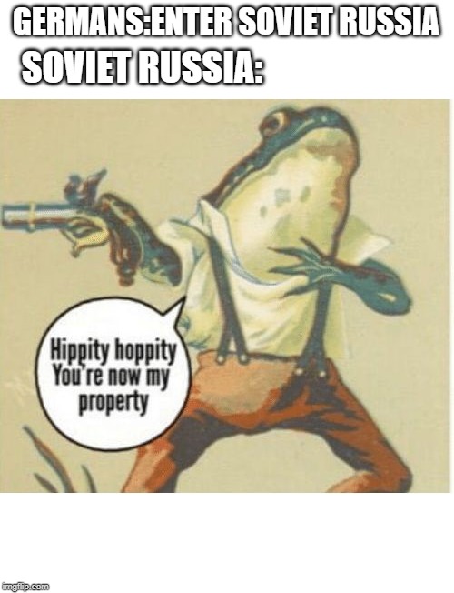 Hippity hoppity, you're now my property | GERMANS:ENTER SOVIET RUSSIA; SOVIET RUSSIA: | image tagged in hippity hoppity you're now my property | made w/ Imgflip meme maker