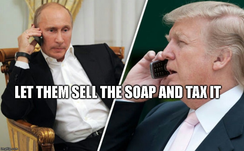 Putin/Trump phone call | LET THEM SELL THE SOAP AND TAX IT | image tagged in putin/trump phone call | made w/ Imgflip meme maker