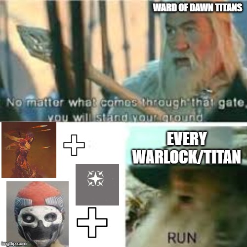 no matter what happens you will hold your ground. RUN | WARD OF DAWN TITANS; EVERY WARLOCK/TITAN | image tagged in no matter what happens you will hold your ground run | made w/ Imgflip meme maker