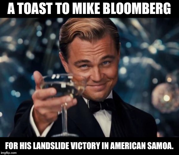 Leonardo Dicaprio Cheers | A TOAST TO MIKE BLOOMBERG; FOR HIS LANDSLIDE VICTORY IN AMERICAN SAMOA. | image tagged in memes,leonardo dicaprio cheers | made w/ Imgflip meme maker