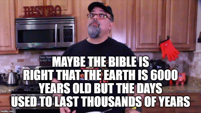 The Contemplating Boomer | MAYBE THE BIBLE IS RIGHT THAT THE EARTH IS 6000 YEARS OLD BUT THE DAYS USED TO LAST THOUSANDS OF YEARS | image tagged in the contemplating boomer | made w/ Imgflip meme maker