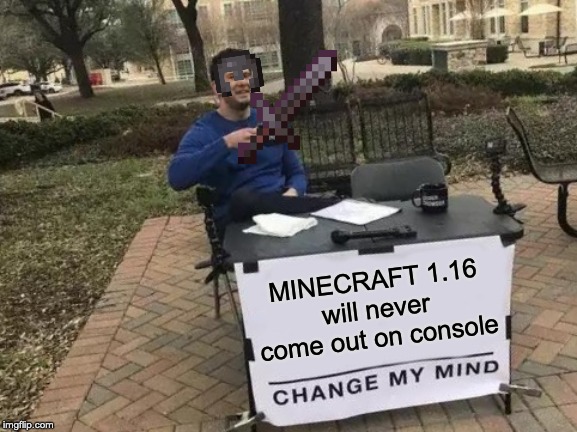 Change My Mind | MINECRAFT 1.16 will never come out on console | image tagged in memes,change my mind,minecraft,funny,netherite,console | made w/ Imgflip meme maker
