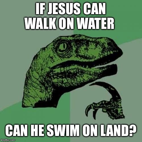 Philosoraptor Meme | IF JESUS CAN WALK ON WATER; CAN HE SWIM ON LAND? | image tagged in memes,philosoraptor | made w/ Imgflip meme maker