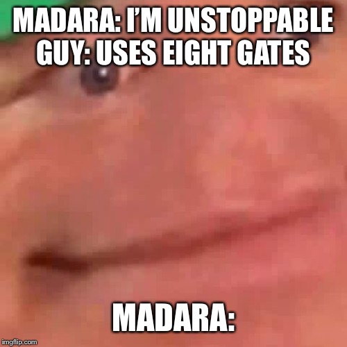 Wait Hol Up | MADARA: I’M UNSTOPPABLE
GUY: USES EIGHT GATES; MADARA: | image tagged in wait hol up | made w/ Imgflip meme maker