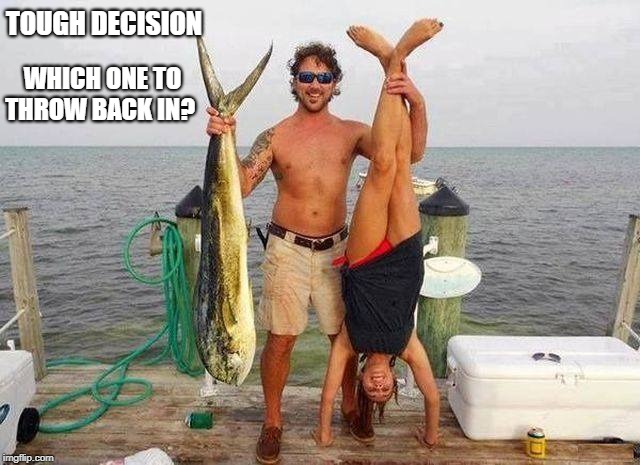 Decision Time | TOUGH DECISION; WHICH ONE TO THROW BACK IN? | image tagged in fish,fishinbg,woman | made w/ Imgflip meme maker