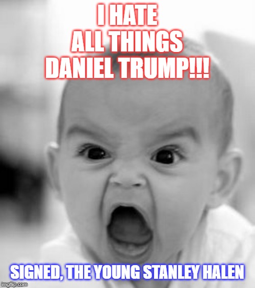 Angry Baby Meme | I HATE ALL THINGS DANIEL TRUMP!!! SIGNED, THE YOUNG STANLEY HALEN | image tagged in memes,angry baby | made w/ Imgflip meme maker