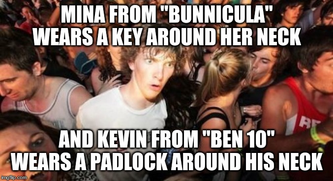 Coincidence? I'll let you decide. |  MINA FROM "BUNNICULA" WEARS A KEY AROUND HER NECK; AND KEVIN FROM "BEN 10" WEARS A PADLOCK AROUND HIS NECK | image tagged in memes,sudden clarity clarence,bunnicula,ben 10,cartoon network | made w/ Imgflip meme maker