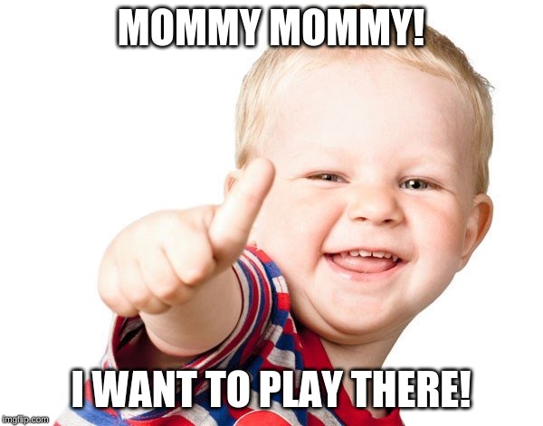 Thumbs Up Kid | MOMMY MOMMY! I WANT TO PLAY THERE! | image tagged in thumbs up kid | made w/ Imgflip meme maker