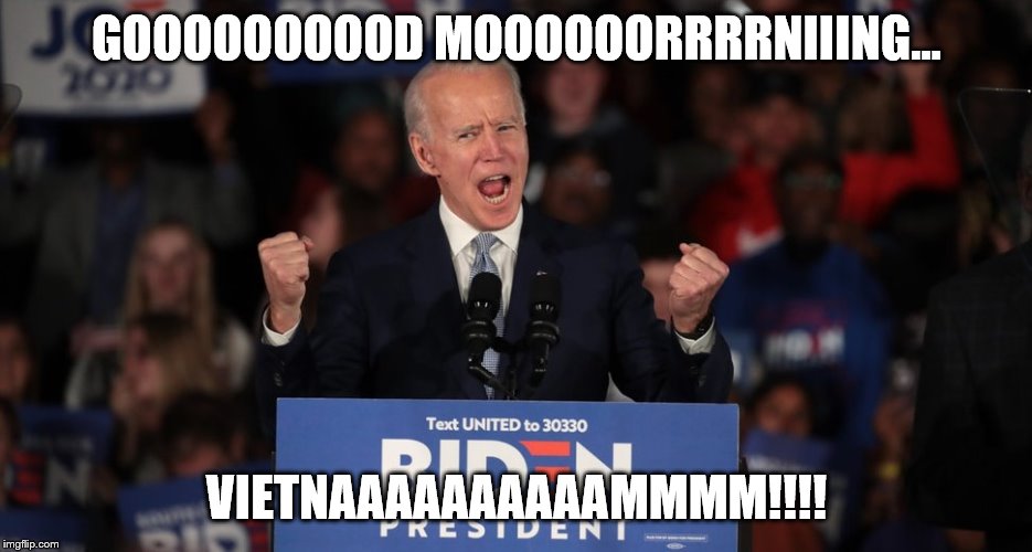 Sleepy joe | GOOOOOOOOOD MOOOOOORRRRNIIING... VIETNAAAAAAAAAAMMMM!!!! | image tagged in joe biden | made w/ Imgflip meme maker