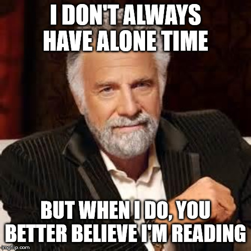 Dos Equis Guy Awesome | I DON'T ALWAYS HAVE ALONE TIME; BUT WHEN I DO, YOU BETTER BELIEVE I'M READING | image tagged in dos equis guy awesome | made w/ Imgflip meme maker