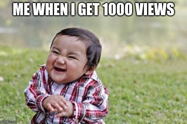 Evil Toddler | ME WHEN I GET 1000 VIEWS | image tagged in memes,evil toddler | made w/ Imgflip meme maker