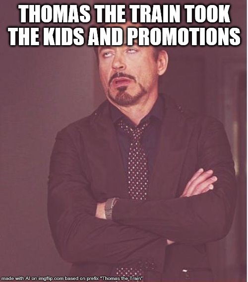 Face You Make Robert Downey Jr | THOMAS THE TRAIN TOOK THE KIDS AND PROMOTIONS | image tagged in memes,face you make robert downey jr | made w/ Imgflip meme maker