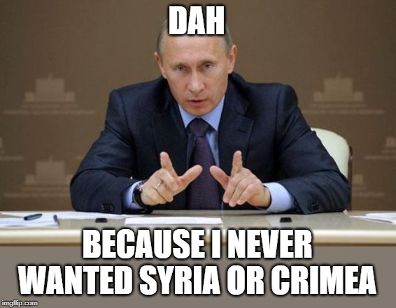 Vladimir Putin Meme | DAH BECAUSE I NEVER WANTED SYRIA OR CRIMEA | image tagged in memes,vladimir putin | made w/ Imgflip meme maker