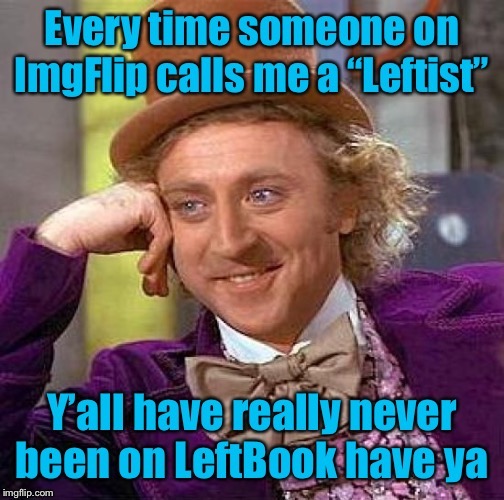 If I look like a “Leftist” it’s only because this entire site is skewed so far to the Right | image tagged in leftist,facebook,leftists,left wing,imgflip,the daily struggle imgflip edition | made w/ Imgflip meme maker