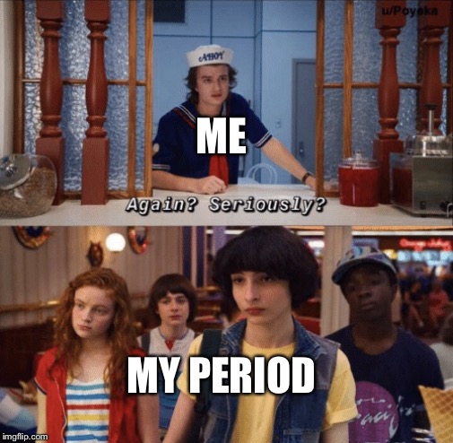 again? seriously? |  ME; MY PERIOD | image tagged in again seriously | made w/ Imgflip meme maker