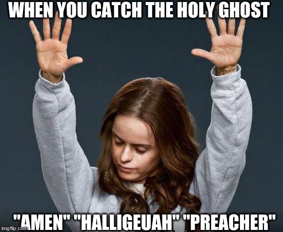 Praise the lord | WHEN YOU CATCH THE HOLY GHOST; "AMEN" "HALLIGEUAH" "PREACHER" | image tagged in praise the lord | made w/ Imgflip meme maker