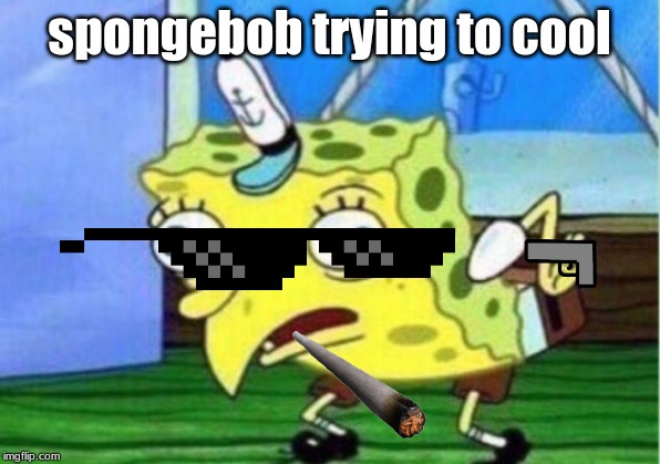 Mocking Spongebob | spongebob trying to cool | image tagged in memes,mocking spongebob | made w/ Imgflip meme maker