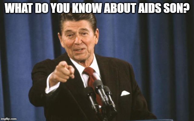 Ronald Reagan | WHAT DO YOU KNOW ABOUT AIDS SON? | image tagged in ronald reagan | made w/ Imgflip meme maker