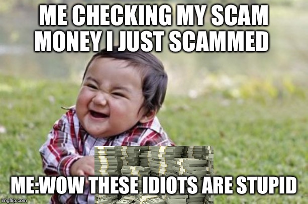 Evil Toddler | ME CHECKING MY SCAM MONEY I JUST SCAMMED; ME:WOW THESE IDIOTS ARE STUPID | image tagged in memes,evil toddler | made w/ Imgflip meme maker