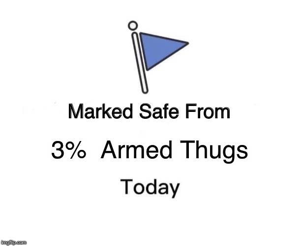 Marked Safe From Meme | 3%  Armed Thugs | image tagged in memes,marked safe from | made w/ Imgflip meme maker