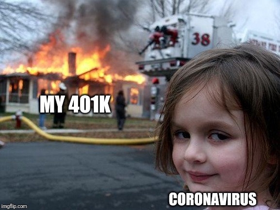 Disaster Girl | MY 401K; CORONAVIRUS | image tagged in memes,disaster girl | made w/ Imgflip meme maker