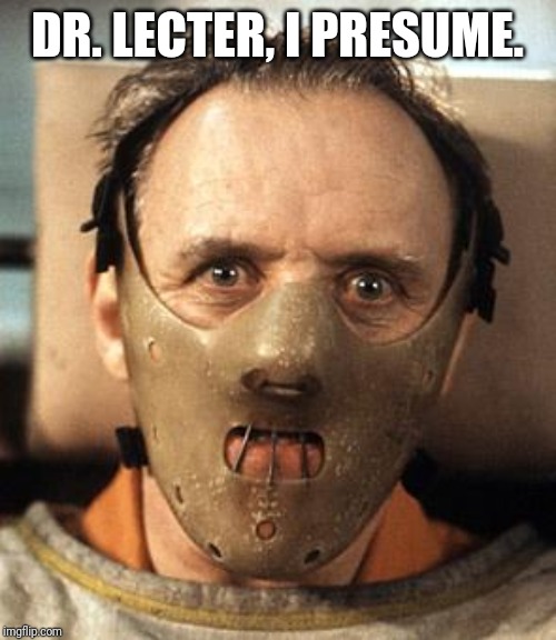 Hannibal Lecter | DR. LECTER, I PRESUME. | image tagged in hannibal lecter | made w/ Imgflip meme maker